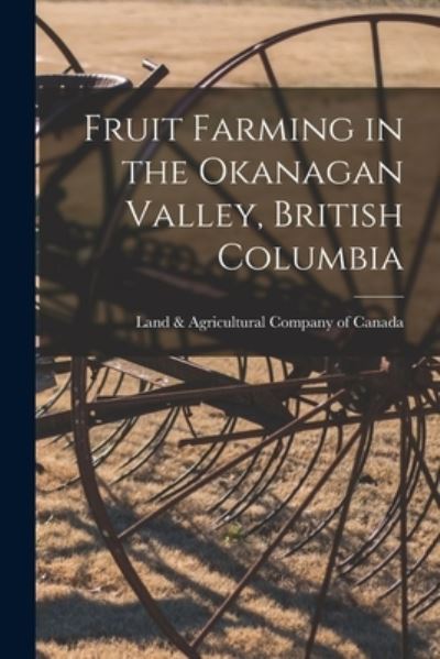 Cover for Land &amp; Agricultural Company of Canada · Fruit Farming in the Okanagan Valley, British Columbia [microform] (Paperback Bog) (2021)