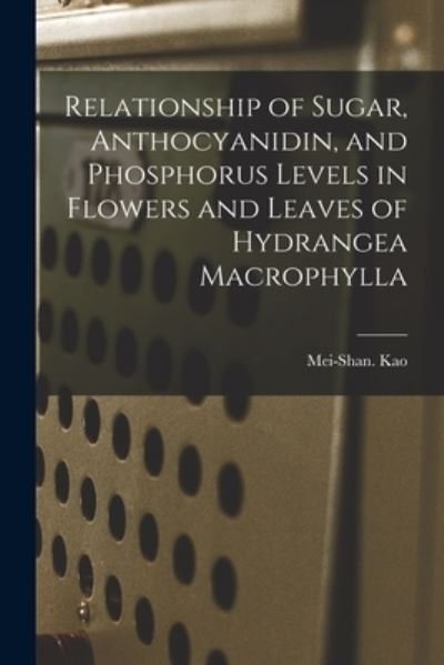 Cover for Mei-Shan Kao · Relationship of Sugar, Anthocyanidin, and Phosphorus Levels in Flowers and Leaves of Hydrangea Macrophylla (Pocketbok) (2021)