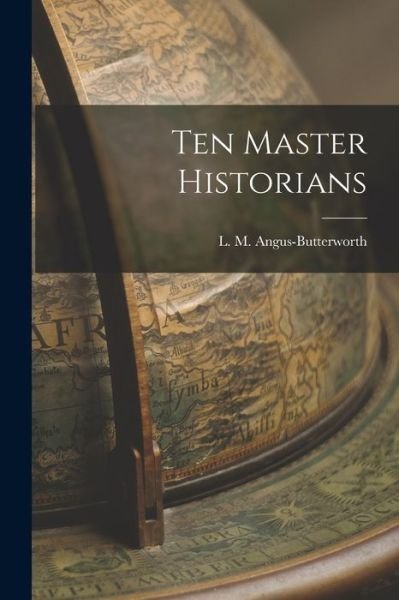 Ten Master Historians - L M (Lionel Miln Angus-Butterworth - Livres - Hassell Street Press - 9781015276994 - 10 septembre 2021
