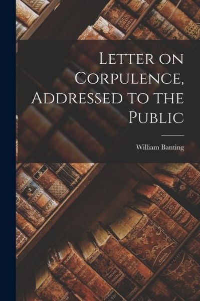 Cover for William Banting · Letter on Corpulence, Addressed to the Public (Buch) (2022)