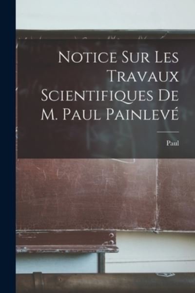 Cover for Paul 1863-1933 Painlevé · Notice Sur les Travaux Scientifiques de M. Paul Painlevé (Bog) (2022)