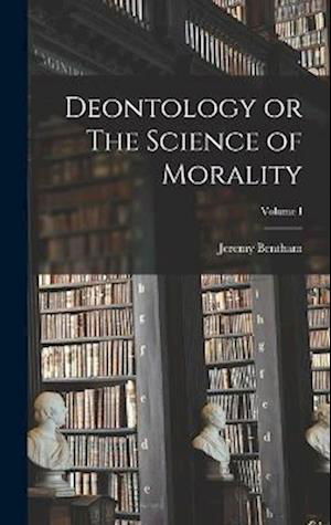 Cover for Jeremy Bentham · Deontology or the Science of Morality; Volume I (Bok) (2022)