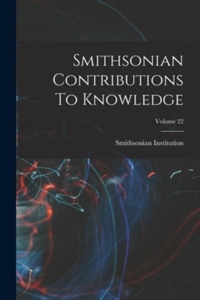 Cover for Smithsonian Institution · Smithsonian Contributions to Knowledge; Volume 22 (Book) (2022)