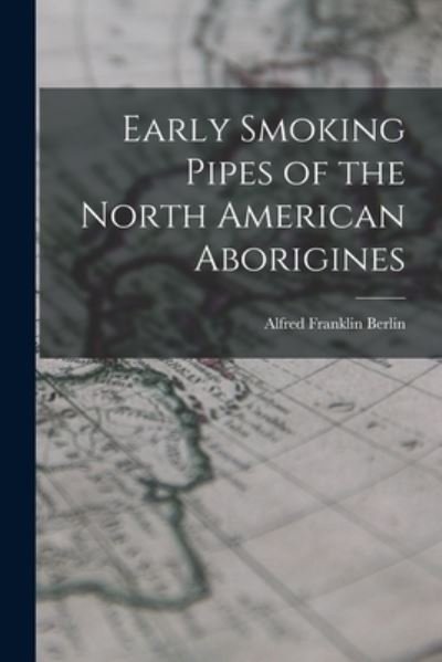 Cover for Berlin Alfred Franklin · Early Smoking Pipes of the North American Aborigines (Bog) (2022)