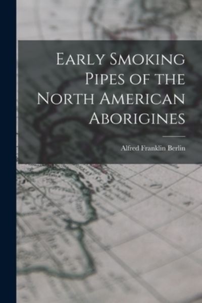 Cover for Berlin Alfred Franklin · Early Smoking Pipes of the North American Aborigines (Book) (2022)