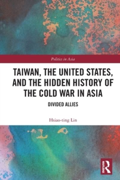 Cover for Hsiao-Ting Lin · Taiwan, the United States, and the Hidden History of the Cold War in Asia: Divided Allies - Politics in Asia (Taschenbuch) (2024)