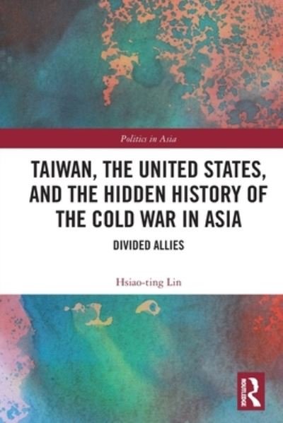 Cover for Hsiao-Ting Lin · Taiwan, the United States, and the Hidden History of the Cold War in Asia: Divided Allies - Politics in Asia (Paperback Bog) (2024)