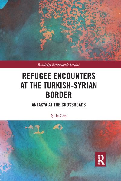 Cover for Sule Can · Refugee Encounters at the Turkish-Syrian Border: Antakya at the Crossroads - Routledge Borderlands Studies (Paperback Book) (2021)