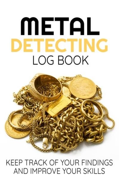 Cover for Metal Detecting Log Books · Metal Detecting Log Book Keep Track of your Metal Detecting Statistics &amp; Improve your Skills | Gift for Metal Detectorist and Coin Whisperer (Paperback Book) (2019)