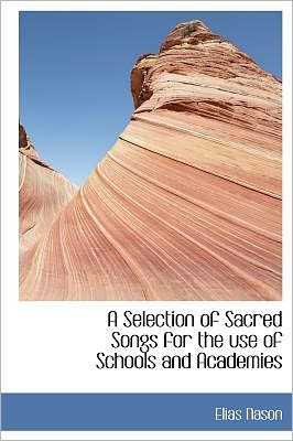 Cover for Elias Nason · A Selection of Sacred Songs for the Use of Schools and Academies (Hardcover Book) (2009)