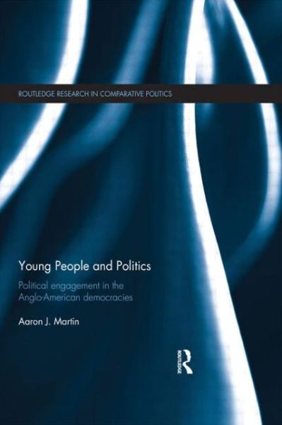 Cover for Aaron Martin · Young People and Politics: Political Engagement in the Anglo-American Democracies - Routledge Research in Comparative Politics (Paperback Book) (2015)