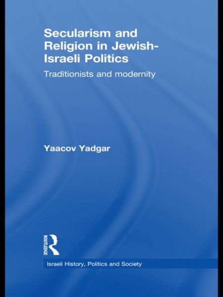 Cover for Yadgar, Yaacov (Bar-Ilan University, Israel) · Secularism and Religion in Jewish-Israeli Politics: Traditionists and Modernity - Israeli History, Politics and Society (Pocketbok) (2016)