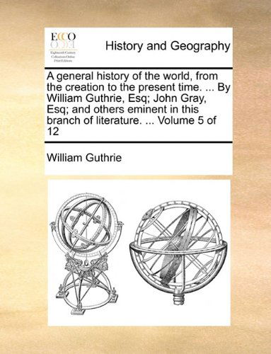 Cover for William Guthrie · A General History of the World, from the Creation to the Present Time. ... by William Guthrie, Esq; John Gray, Esq; and Others Eminent in This Branch of Literature. ...  Volume 5 of 12 (Paperback Book) (2010)