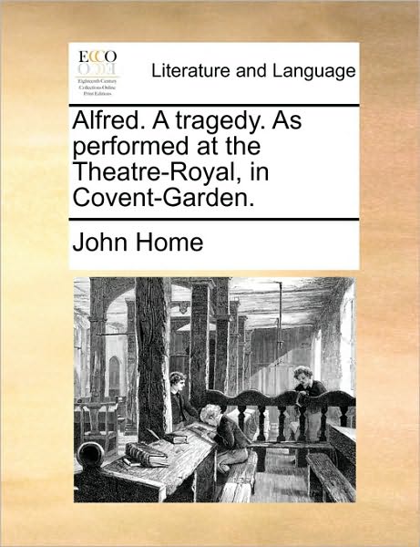 Cover for John Home · Alfred. a Tragedy. As Performed at the Theatre-royal, in Covent-garden. (Paperback Book) (2010)