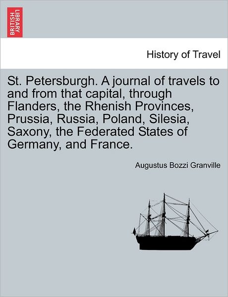 Cover for Augustus Bozzi Granville · St. Petersburgh. a Journal of Travels to and from That Capital, Through Flanders, the Rhenish Provinces, Prussia, Russia, Poland, Silesia, Saxony, the Federated States of Germany, and France. (Paperback Book) (2011)