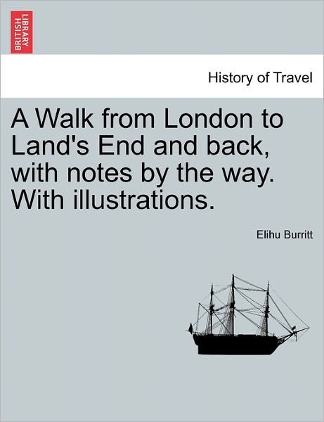 A Walk from London to Land's End and Back, with Notes by the Way. with Illustrations. - Elihu Burritt - Books - British Library, Historical Print Editio - 9781240919994 - January 11, 2011