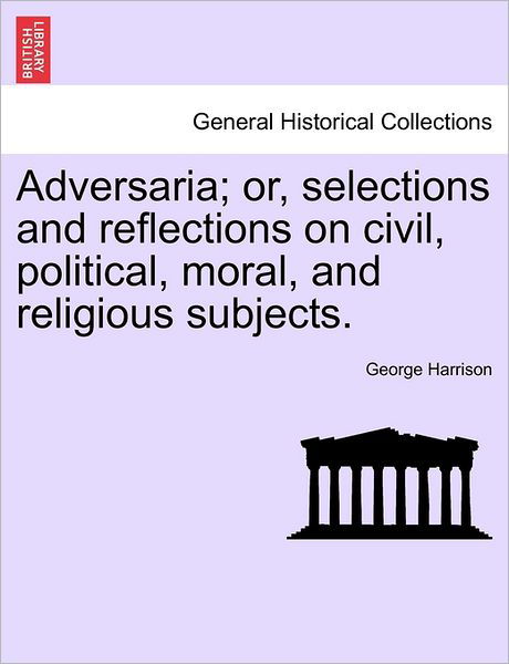 Cover for George Harrison · Adversaria; Or, Selections and Reflections on Civil, Political, Moral, and Religious Subjects. (Taschenbuch) (2011)