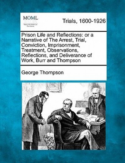 Cover for George Thompson · Prison Life and Reflections: or a Narrative of the Arrest, Trial, Conviction, Imprisonment, Treatment, Observations, Reflections, and Deliverance O (Paperback Bog) (2011)