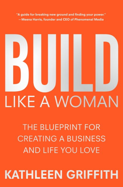 Build Like A Woman: The Blueprint for Creating a Business and Life You Love - Kathleen Griffith - Books - St Martin's Press - 9781250286994 - July 15, 2024