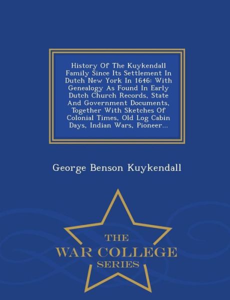 History of the Kuykendall Family Since Its Settlement in Dutch New York in 1646: with Genealogy As Found in Early Dutch Church Records, State and Gove - George Benson Kuykendall - Kirjat - War College Series - 9781293971994 - keskiviikko 11. helmikuuta 2015