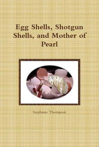 Cover for Stephanie Thompson · Egg Shells, Shotgun Shells, and Mother of Pearl (Hardcover Book) (2013)