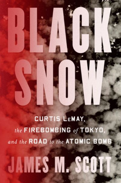 Black Snow: Curtis LeMay, the Firebombing of Tokyo, and the Road to the Atomic Bomb - James M. Scott - Books - WW Norton & Co - 9781324002994 - November 8, 2022