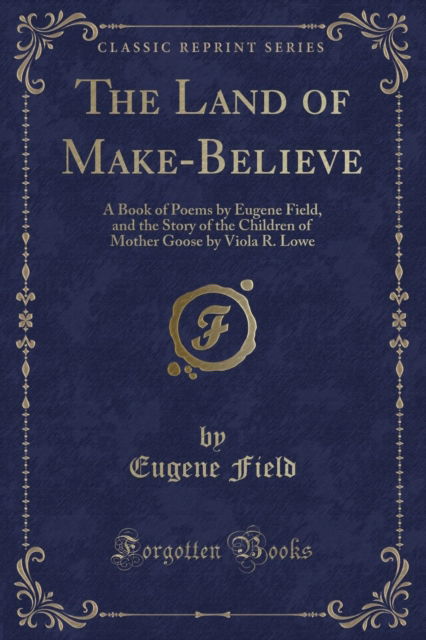 Cover for Eugene Field · The Land of Make-Believe : A Book of Poems by Eugene Field, and the Story of the Children of Mother Goose by Viola R. Lowe (Classic Reprint) (Paperback Book) (2018)