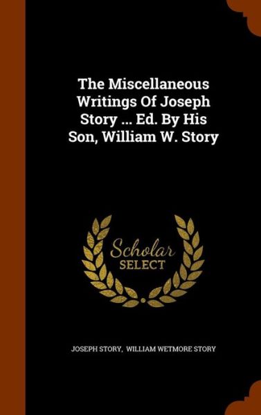 Cover for Joseph Story · The Miscellaneous Writings of Joseph Story ... Ed. by His Son, William W. Story (Hardcover Book) (2015)