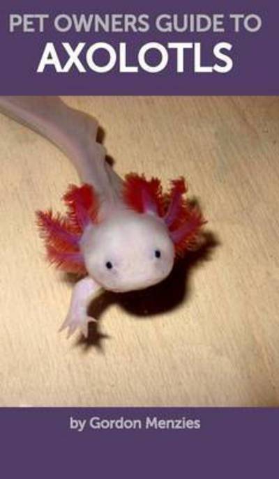 Cover for Professor Gordon Menzies · Pet Owners Guide to Axolotls (Hardcover Book) (2016)