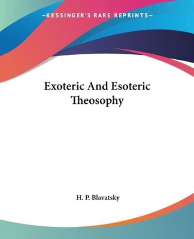 Exoteric and Esoteric Theosophy - H. P. Blavatsky - Livres - Kessinger Publishing, LLC - 9781425334994 - 8 décembre 2005