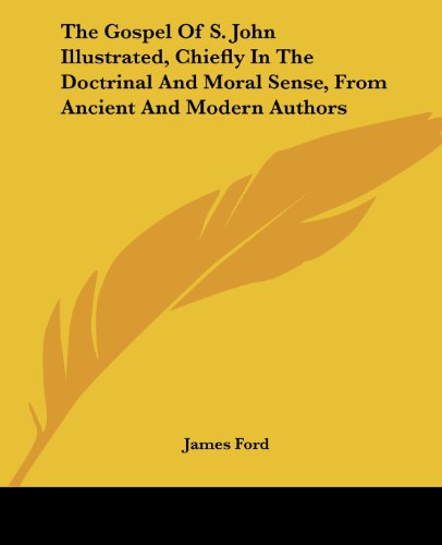 The Gospel of S. John Illustrated, Chiefly in the Doctrinal and Moral Sense, from Ancient and Modern Authors - James Ford - Books - Kessinger Publishing, LLC - 9781428630994 - June 8, 2006