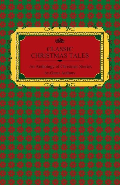 Cover for Classic Christmas Tales - an Anthology of Christmas Stories by Great Authors Including Hans Christian Andersen, Leo Tolstoy, L. Frank Baum, Fyodor Dos (Paperback Book) (2014)