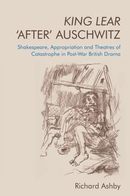 Cover for Richard Ashby · King Lear 'After' Auschwitz: Shakespeare, Appropriation and Theatres of Catastrophe in Post-War British Drama (Paperback Book) (2022)