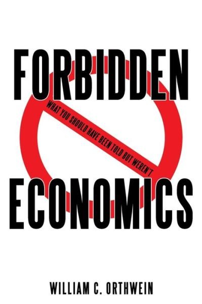 Cover for William C Orthwein · Forbidden Economics: What You Should Have Been Told but Weren't (Pocketbok) (2014)