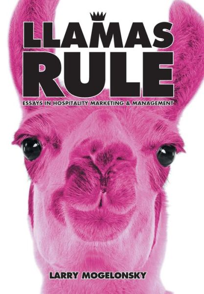 Cover for Larry Mogelonsky · Llamas Rule: Essays in Hospitality Marketing and Management (Hardcover Book) (2013)