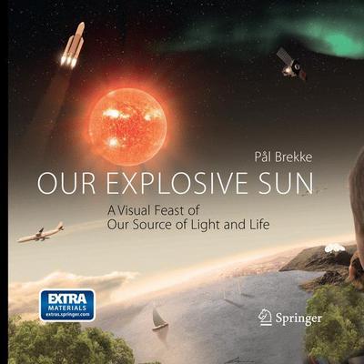 Cover for Pal Brekke · Our Explosive Sun: A Visual Feast of Our Source of Light and Life (Paperback Book) [Softcover reprint of the original 1st ed. 2012 edition] (2017)