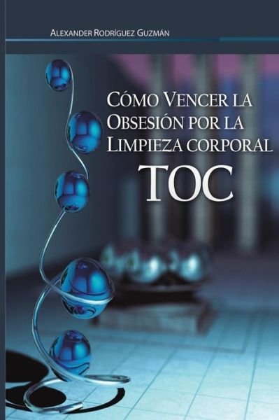 Cover for Lic Alexander Rodriguez Guzman · Como Vencer La Obsesion Por La Limpieza Corporal: Trastorno Obsesivo Compulsivo (Taschenbuch) (2014)