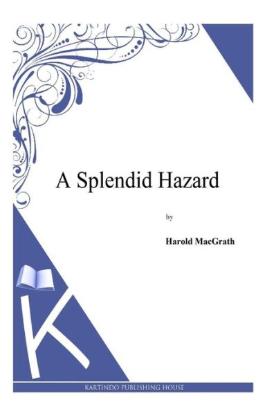 A Splendid Hazard - Harold Macgrath - Livres - Createspace - 9781494912994 - 6 janvier 2014