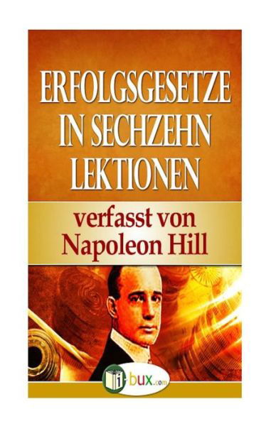 Erfolgsgesetze in Sechzehn Lektionen: Band I - Lektion 1 Bis 5 - Napoleon Hill - Books - Createspace - 9781503052994 - November 1, 2014