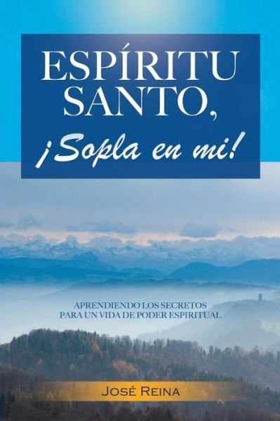 Cover for Jose Reina · Espiritu Santo, Sopla en Mi!: Aprendiendo Los Secretos Para Un Vida De Poder Espiritual (Pocketbok) (2015)