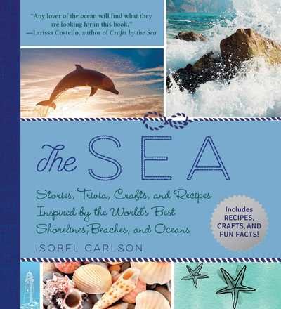 Cover for Isobel Carlson · The Sea: Stories, Trivia, Crafts, and Recipes Inspired by the World's Best Shorelines, Beaches, and Oceans (Innbunden bok) (2019)