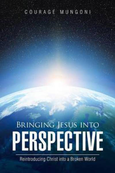 Cover for Courage Mungoni · Bringing Jesus into Perspective: Reintroducing Christ into a Broken World (Paperback Book) (2015)