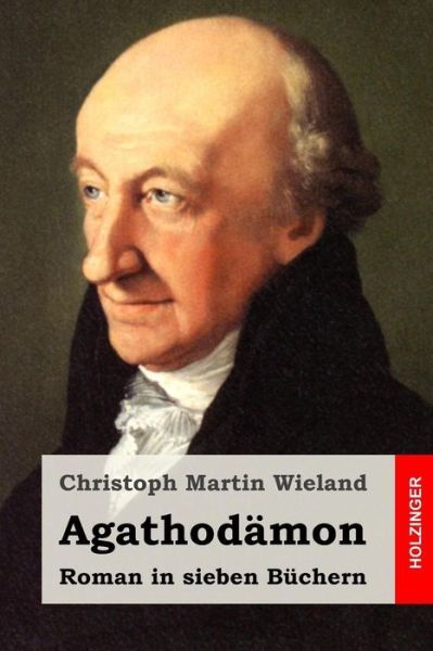 Agathodamon: Roman in Sieben Buchern - Christoph Martin Wieland - Książki - Createspace - 9781514856994 - 7 lipca 2015