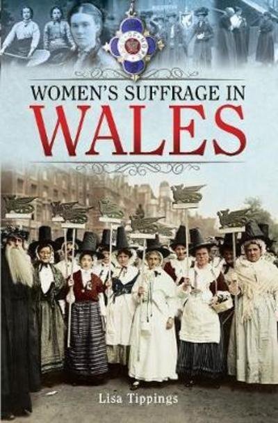 Women's Suffrage in Wales - Lisa, Tippings, - Kirjat - Pen & Sword Books Ltd - 9781526723994 - maanantai 21. tammikuuta 2019
