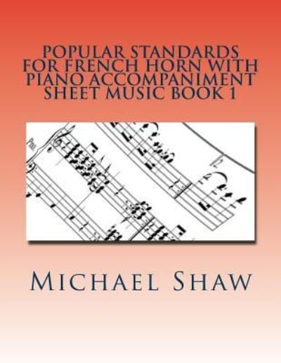 Popular Standards For French Horn With Piano Accompaniment Sheet Music Book 1 - Michael Shaw - Böcker - Createspace Independent Publishing Platf - 9781532704994 - 12 april 2016