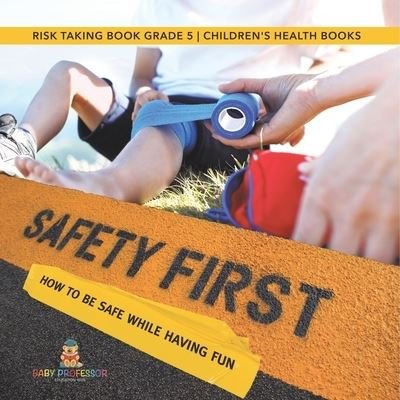 Cover for Baby Professor · Safety First! How to Be Safe While Having Fun Risk Taking Book Grade 5 Children's Health Books (Paperback Book) (2021)