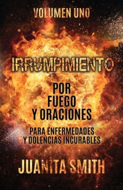 Cover for Juanita Smith · Irrumpimiento Por Fuego Y Oraciones Para Enfermedades Y Dolencias Incurables: Volumen Uno (Paperback Book) (2020)