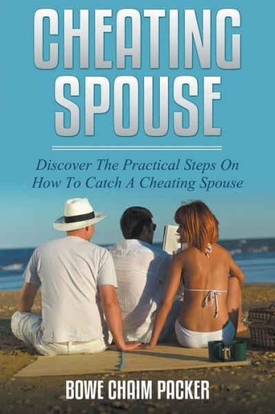 Cover for Bowe Packer · Cheating Spouse: Discover the Practical Steps on How to Catch a Cheating Spouse (Paperback Book) (2014)