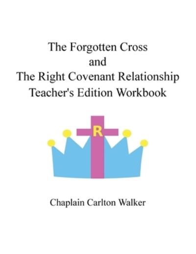 Cover for Chaplain Carlton Walker · Forgotten Cross and the Right Covenant Relationship Teacher's Edition Workbook (Book) (2020)