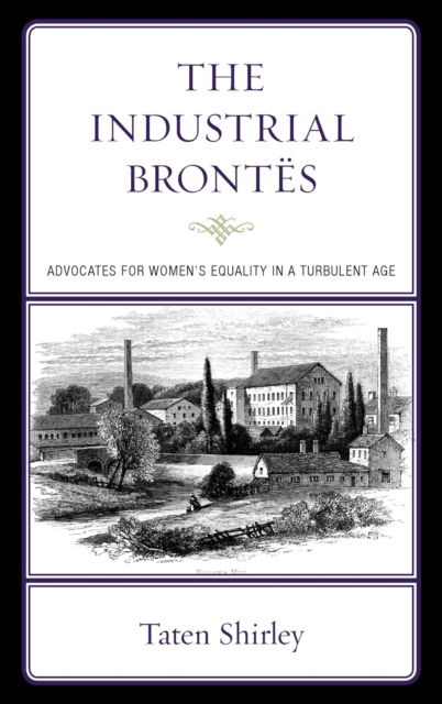 Cover for Taten Shirley · The Industrial Brontes: Advocates for Women’s Equality in a Turbulent Age (Hardcover Book) (2023)